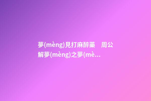 夢(mèng)見打麻醉藥　周公解夢(mèng)之夢(mèng)到打麻醉藥